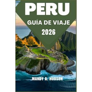 A. Hudson, Mandy PERU GUÍA DE VIAJE 2026: Descubra civilizaciones antiguas, paisajes impresionantes y tradiciones vibrantes. A. Hudson, Mandy PERU GUÍA DE VIAJE 2026: Descubra civilizaciones antiguas, paisajes impresionantes y tradiciones vibrantes.
