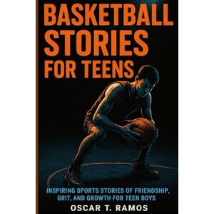 Ramos, Oscar T Basketball Stories for Teens: Inspiring Sports Stories of Friendship, Grit, and Growth for Teen Boys Ramos, Oscar T Basketball Stories for Teens: Inspiring Sports Stories of Friendship, Grit, and Growth for Teen Boys