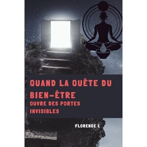 L, Florence QUAND LA QUÊTE DU BIEN-ÊTRE OUVRE DES PORTES INVISIBLES: spiritualité, verité, Energie, esprit, âme et corps, developpement personnel,,reconnexion à soi L, Florence QUAND LA QUÊTE DU BIEN-ÊTRE OUVRE DES PORTES INVISIBLES: spiritualité, verité, Energie, esprit, âme et corps, developpement personnel,,reconnexion à soi