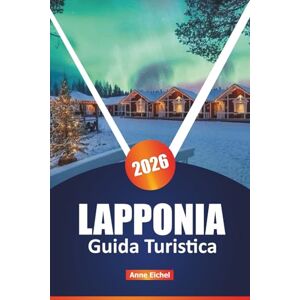 Eichel, Anne LAPPONIA GUIDA TURISTICA 2026: Esplora l'aurora boreale, la cultura Sami, le avventure artiche e le fughe invernali nel magico nord della Finlandia, ... utili e momenti salienti della stagione Eichel, Anne LAPPONIA GUIDA TURISTICA 2026: Esplora l'aurora boreale, la cultura Sami, le avventure artiche e le fughe invernali nel magico nord della Finlandia, ... utili e momenti salienti della stagione