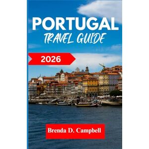 D. Campbell, Brenda Portugal TRAVEL GUIDE 2026: Experience an unforgettable journey, top attractions, cultural highlights, essential information for exploring Peniche, Lisbon and more like a native D. Campbell, Brenda Portugal TRAVEL GUIDE 2026: Experience an unforgettable journey, top attractions, cultural highlights, essential information for exploring Peniche, Lisbon and more like a native