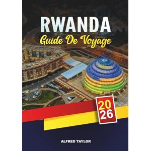 Taylor GUIDE DE VOYAGE RWANDA 2026: Kigali, Parc national des volcans, Trekking des gorilles, Forêt de Nyungwe, Lac Kivu et visites culturelles Taylor GUIDE DE VOYAGE RWANDA 2026: Kigali, Parc national des volcans, Trekking des gorilles, Forêt de Nyungwe, Lac Kivu et visites culturelles
