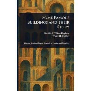 Clapham, Sir Alfred William Some Famous Buildings and Their Story Clapham, Sir Alfred William Some Famous Buildings and Their Story