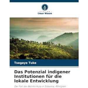 Tuke, Tsegaye Das Potenzial indigener Institutionen für die lokale Entwicklung: Der Fall des Bezirks Hula in Sidaama, Äthiopien Tuke, Tsegaye Das Potenzial indigener Institutionen für die lokale Entwicklung: Der Fall des Bezirks Hula in Sidaama, Äthiopien
