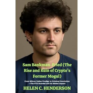 Henderson, Helen C. Sam Bankman-Fried (The Rise and Ruin of Crypto’s Former Mogul): From Silicon Valley Prodigy to Criminal Conviction—The FTX Scandal and Its Global Impact (Echoes of Justice) Henderson, Helen C. Sam Bankman-Fried (The Rise and Ruin of Crypto’s Former Mogul): From Silicon Valley Prodigy to Criminal Conviction—The FTX Scandal and Its Global Impact (Echoes of Justice)