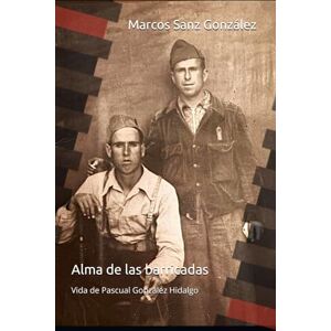 Sanz González, Marcos Alma de las barricadas: La historia real de un joven obrero andaluz entre la miseria, la República y la guerra Sanz González, Marcos Alma de las barricadas: La historia real de un joven obrero andaluz entre la miseria, la República y la guerra