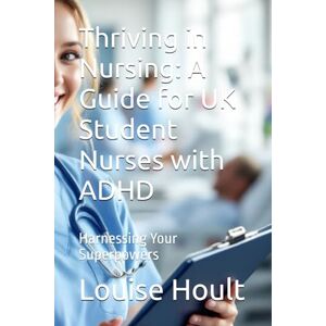 Hoult, Louise Thriving in Nursing: A Guide for UK Student Nurses with ADHD: Harnessing Your Superpowers (Contemporary texts for nurses) Hoult, Louise Thriving in Nursing: A Guide for UK Student Nurses with ADHD: Harnessing Your Superpowers (Contemporary texts for nurses)