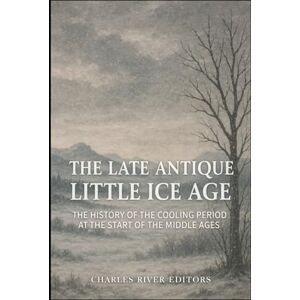 Charles River Editors The Late Antique Little Ice Age: The History of the Cooling Period at the Start of the Middle Ages Charles River Editors The Late Antique Little Ice Age: The History of the Cooling Period at the Start of the Middle Ages