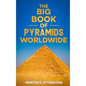 Ettington, Martin K. The Big Book of Pyramids Worldwide (The Weird Ancient History Series) Ettington, Martin K. The Big Book of Pyramids Worldwide (The Weird Ancient History Series)