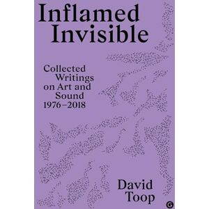 Topp, David Inflamed Invisible: Collected Writings on Art and Sound, 1976–2018 (Goldsmiths Press / Sonics) Topp, David Inflamed Invisible: Collected Writings on Art and Sound, 1976–2018 (Goldsmiths Press / Sonics)
