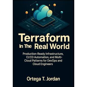 T. Jordan, Ortega Terraform in the Real World: Production-Ready Infrastructure, CI/CD Automation, and Multi-Cloud Patterns for DevOps and Cloud Engineers T. Jordan, Ortega Terraform in the Real World: Production-Ready Infrastructure, CI/CD Automation, and Multi-Cloud Patterns for DevOps and Cloud Engineers