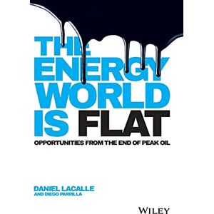 Lacalle, Daniel The Energy World is Flat: Opportunities from the End of Peak Oil Lacalle, Daniel The Energy World is Flat: Opportunities from the End of Peak Oil