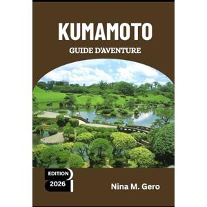 Gero, Nina M. KUMAMOTO GUIDE D'AVENTURE 2026: Là où le passé et le futur du Japon se rencontrent Gero, Nina M. KUMAMOTO GUIDE D'AVENTURE 2026: Là où le passé et le futur du Japon se rencontrent