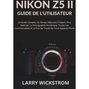 WICKSTROM, LARRY Nikon Z5 II Guide De L'utilisateur: Un Guide Complet, Du Niveau Débutant À Expert, Pour Maîtriser La Photographie Numérique, Toutes Les Fonctionnalités Et Le Flux De Travail De Votre Appareil Photo WICKSTROM, LARRY Nikon Z5 II Guide De L'utilisateur: Un Guide Complet, Du Niveau Débutant À Expert, Pour Maîtriser La Photographie Numérique, Toutes Les Fonctionnalités Et Le Flux De Travail De Votre Appareil Photo