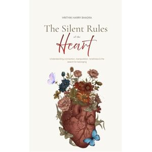 Bhadra, Hrithik Harry The Silent Rules of the Heart: Understanding connection, manipulation, loneliness & the search for belonging Bhadra, Hrithik Harry The Silent Rules of the Heart: Understanding connection, manipulation, loneliness & the search for belonging