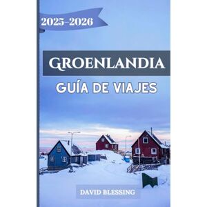Blessing, David Groenlandia Guía de viajes 2025-2026: Una guía completa sobre los fiordos de hielo de Groenlandia, la aurora boreal, las aventuras árticas y el patrimonio cultural para viajeros en 2025-2026 Blessing, David Groenlandia Guía de viajes 2025-2026: Una guía completa sobre los fiordos de hielo de Groenlandia, la aurora boreal, las aventuras árticas y el patrimonio cultural para viajeros en 2025-2026