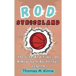 M. Kinne, Thomas ROD STRICKLAND BIOGRAPHY: The Life And Times Of A New York Basketball Legend M. Kinne, Thomas ROD STRICKLAND BIOGRAPHY: The Life And Times Of A New York Basketball Legend