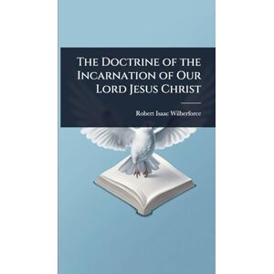 Wilberforce, Robert Isaac The Doctrine of the Incarnation of Our Lord Jesus Christ Wilberforce, Robert Isaac The Doctrine of the Incarnation of Our Lord Jesus Christ