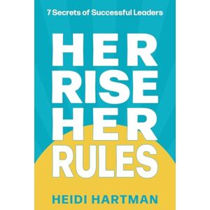 Hartman, Heidi Her Rise Her Rules: 7 Secrets Of Successful Leaders Hartman, Heidi Her Rise Her Rules: 7 Secrets Of Successful Leaders
