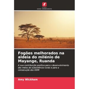 Wickham, Amy Fogões melhorados na aldeia do milénio de Mayange, Ruanda: A sua contribuição positiva para o desenvolvimento dos meios de subsistência rurais e para a consecução dos ODM Wickham, Amy Fogões melhorados na aldeia do milénio de Mayange, Ruanda: A sua contribuição positiva para o desenvolvimento dos meios de subsistência rurais e para a consecução dos ODM
