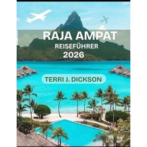 DICKSON, TERRI J. RAJA AMPAT REISEFÜHRER 2026: Wo Ozeane Leben atmen: Ein vollständiger Reiseführer für Raja Ampat DICKSON, TERRI J. RAJA AMPAT REISEFÜHRER 2026: Wo Ozeane Leben atmen: Ein vollständiger Reiseführer für Raja Ampat