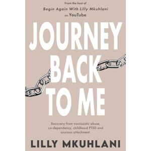 Mkuhlani, Lilly Journey Back to Me: Recovery from narcissistic abuse, co-dependency, childhood PTSD and anxious attachment Mkuhlani, Lilly Journey Back to Me: Recovery from narcissistic abuse, co-dependency, childhood PTSD and anxious attachment