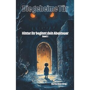 Meier (Hrsg), Martina Die geheime Tür Hinter ihr beginnt dein Abenteuer Band 2: Ein Buch geht um die Welt Meier (Hrsg), Martina Die geheime Tür Hinter ihr beginnt dein Abenteuer Band 2: Ein Buch geht um die Welt