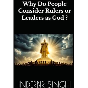 SINGH, INDERBIR Why Do People Consider Rulers or Leaders as God ? SINGH, INDERBIR Why Do People Consider Rulers or Leaders as God ?