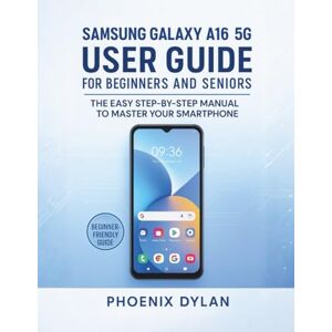 Phoenix Samsung Galaxy A16 5G User Guide for Beginners and Seniors: The Easy Step-by-Step Manual to Master Your Smartphone Phoenix Samsung Galaxy A16 5G User Guide for Beginners and Seniors: The Easy Step-by-Step Manual to Master Your Smartphone