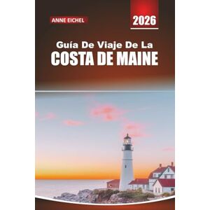 Eichel, Anne GUÍA DE VIAJE DE LA COSTA DE MAINE 2026: Explora pueblos costeros, faros, rutas panorámicas, mariscos y aventuras al aire libre a lo largo de las escarpadas costas de Estados Unidos Eichel, Anne GUÍA DE VIAJE DE LA COSTA DE MAINE 2026: Explora pueblos costeros, faros, rutas panorámicas, mariscos y aventuras al aire libre a lo largo de las escarpadas costas de Estados Unidos