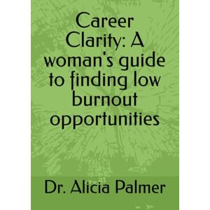 Palmer, Dr Alicia VANEESE Career Clarity: A woman's guide to finding low burnout opportunities Palmer, Dr Alicia VANEESE Career Clarity: A woman's guide to finding low burnout opportunities