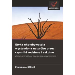 KAMA, Emmanuel Etyka eko-obywatela wystawiona na próbę przez czynniki rodzinne i szkolne: Zrozumienie cichego zjawiska pod naszym niebem KAMA, Emmanuel Etyka eko-obywatela wystawiona na próbę przez czynniki rodzinne i szkolne: Zrozumienie cichego zjawiska pod naszym niebem