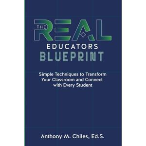 Chiles, Mr. Anthony M. The REAL Educator's Blueprint: Simple Techniques to Transform Your Classroom and Connect with Every Student Chiles, Mr. Anthony M. The REAL Educator's Blueprint: Simple Techniques to Transform Your Classroom and Connect with Every Student