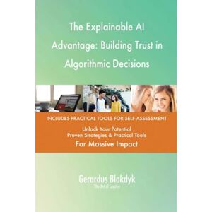 Gerardus Blokdyk - The Art of Service The Explainable AI Advantage: Building Trust in Algorithmic Decisions Gerardus Blokdyk - The Art of Service The Explainable AI Advantage: Building Trust in Algorithmic Decisions