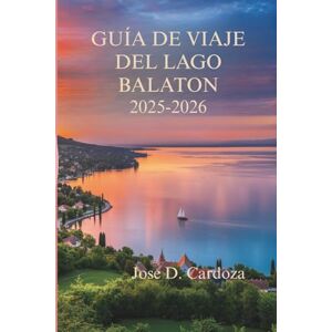 Cardoza, Jose D. GUÍA DE VIAJE DEL LAGO BALATON 2025-2026: Un viaje lento por los paisajes más apacibles de Hungría Cardoza, Jose D. GUÍA DE VIAJE DEL LAGO BALATON 2025-2026: Un viaje lento por los paisajes más apacibles de Hungría