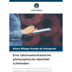 RUEDA DE ARANGUREN, DIANA MILAGRO Eine lateinamerikanische philosophische Identität schmieden: Vom Lokalen zum Globalen Hinterlassenschaften der Vergangenheit Herausforderungen der Gegenwart RUEDA DE ARANGUREN, DIANA MILAGRO Eine lateinamerikanische philosophische Identität schmieden: Vom Lokalen zum Globalen Hinterlassenschaften der Vergangenheit Herausforderungen der Gegenwart