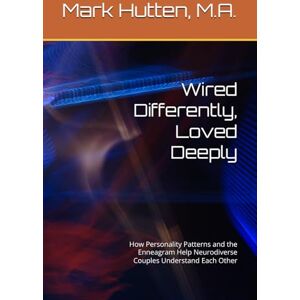 Hutten M.A., Mark Wired Differently, Loved Deeply: How Personality Patterns and the Enneagram Help Neurodiverse Couples Understand Each Other Hutten M.A., Mark Wired Differently, Loved Deeply: How Personality Patterns and the Enneagram Help Neurodiverse Couples Understand Each Other