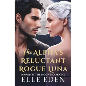 Eden, Elle The Alpha's Reluctant Rogue Luna (Bound By The Moon) Eden, Elle The Alpha's Reluctant Rogue Luna (Bound By The Moon)