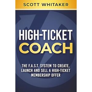 Scott High-Ticket Coach: The F.A.S.T. System to Create, Launch and Sell a High-Ticket Membership Offer (High-Ticket Coaching and Membership Offers) Scott High-Ticket Coach: The F.A.S.T. System to Create, Launch and Sell a High-Ticket Membership Offer (High-Ticket Coaching and Membership Offers)