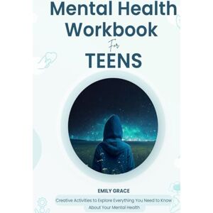 Grace, Emily Mental Health Workbook for Teens: Creative Activities to Explore Everything You Need to Know About Your Mental Health (Teen Mental Health Series) Grace, Emily Mental Health Workbook for Teens: Creative Activities to Explore Everything You Need to Know About Your Mental Health (Teen Mental Health Series)