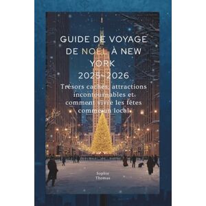 Thomas, Sophie GUIDE DE VOYAGE DE NOËL À NEW YORK 2025–2026: Trésors cachés, attractions incontournables et comment vivre les fêtes comme un local Thomas, Sophie GUIDE DE VOYAGE DE NOËL À NEW YORK 2025–2026: Trésors cachés, attractions incontournables et comment vivre les fêtes comme un local