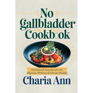 Ann, Charia No Gallbladder Diet Cookbook: Delicious & Easy Recipes For Digestive Wellness & Vibrant Health Ann, Charia No Gallbladder Diet Cookbook: Delicious & Easy Recipes For Digestive Wellness & Vibrant Health