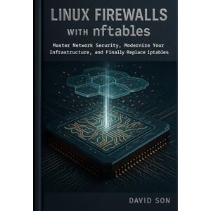 Son, David Linux Firewalls with nftables: Master Network Security, Modernize Your Infrastructure, and Finally Replace iptables Son, David Linux Firewalls with nftables: Master Network Security, Modernize Your Infrastructure, and Finally Replace iptables
