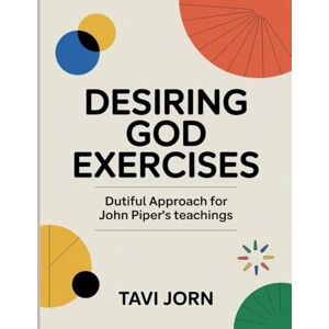 Jorn, Tavi Desiring God Exercises: Dutiful Approach for John Piper's teachings Jorn, Tavi Desiring God Exercises: Dutiful Approach for John Piper's teachings