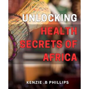 Philips Unlocking Health Secrets of Africa: Discover the Ancient Healing Wisdom of Africa to Transform Your Health & Well-Being Philips Unlocking Health Secrets of Africa: Discover the Ancient Healing Wisdom of Africa to Transform Your Health & Well-Being