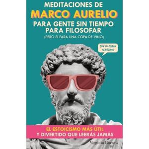 Barrow, Virginia Meditaciones de Marco Aurelio para Gente sin Tiempo para Filosofar: (pero Sí para una Copa de Vino). El Estoicismo Más Útil y Divertido que Leerás Jamás Barrow, Virginia Meditaciones de Marco Aurelio para Gente sin Tiempo para Filosofar: (pero Sí para una Copa de Vino). El Estoicismo Más Útil y Divertido que Leerás Jamás