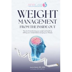 KABALA DNP, JESSICA Weight Management from the INSIDE OUT: The art of transforming your weight and health by shifting your mindset before changing your lifestyle KABALA DNP, JESSICA Weight Management from the INSIDE OUT: The art of transforming your weight and health by shifting your mindset before changing your lifestyle