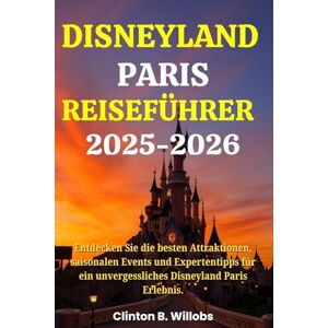 Willobs, Clinton B DISNEYLAND PARIS REISEFÜHRER 2025-2026: Entdecken Sie die besten Attraktionen, saisonalen Events und Expertentipps für ein unvergessliches Disneyland Paris Erlebnis Willobs, Clinton B DISNEYLAND PARIS REISEFÜHRER 2025-2026: Entdecken Sie die besten Attraktionen, saisonalen Events und Expertentipps für ein unvergessliches Disneyland Paris Erlebnis