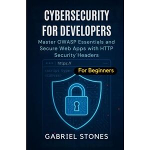 Stones, Gabriel Cybersecurity for Developers: Master OWASP Essentials and Secure Web Apps with HTTP Security Headers within 7 days Stones, Gabriel Cybersecurity for Developers: Master OWASP Essentials and Secure Web Apps with HTTP Security Headers within 7 days