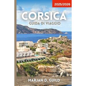 GUILD, MARJAN D CORSICA GUIDA DI VIAGGIO 2025/2026: Scopri le spiagge, le montagne, i villaggi e la cultura della Corsica con itinerari, cibo e consigli utili GUILD, MARJAN D CORSICA GUIDA DI VIAGGIO 2025/2026: Scopri le spiagge, le montagne, i villaggi e la cultura della Corsica con itinerari, cibo e consigli utili
